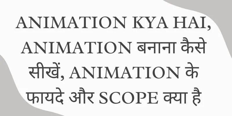 Animation kya hai, Animation बनाना कैसे सीखें, Animation के फायदे और Scope क्या है.