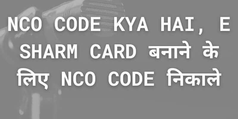 NCO Code Kya Hai, E Sharm Card बनाने के लिए NCO Code निकाले (1)