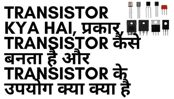 Transistor Kya Hai, प्रकार, Transistor कैसे बनता है और Transistor के उपयोग क्या क्या है